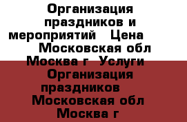 Организация праздников и мероприятий › Цена ­ 1 500 - Московская обл., Москва г. Услуги » Организация праздников   . Московская обл.,Москва г.